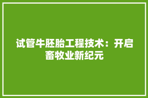 试管牛胚胎工程技术：开启畜牧业新纪元 室内设计