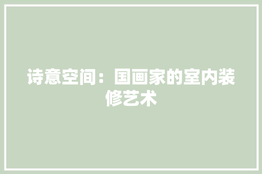 诗意空间：国画家的室内装修艺术 室内设计
