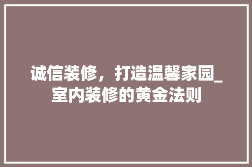 诚信装修，打造温馨家园_室内装修的黄金法则 室内设计