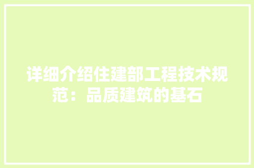 详细介绍住建部工程技术规范：品质建筑的基石