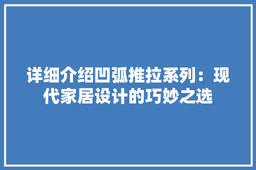详细介绍凹弧推拉系列：现代家居设计的巧妙之选 室内设计