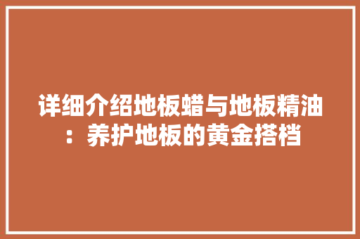 详细介绍地板蜡与地板精油：养护地板的黄金搭档 室内设计