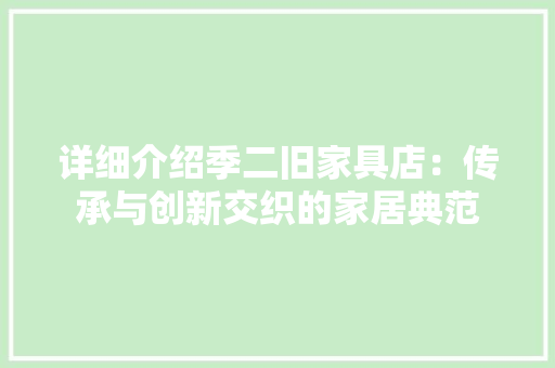 详细介绍季二旧家具店：传承与创新交织的家居典范
