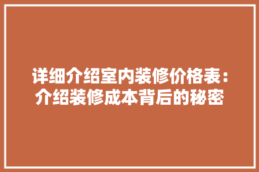 详细介绍室内装修价格表：介绍装修成本背后的秘密 室内设计