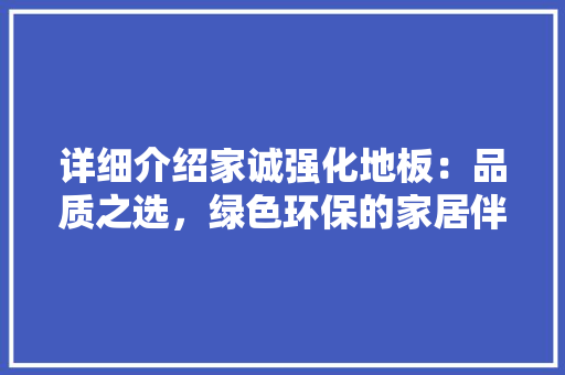 详细介绍家诚强化地板：品质之选，绿色环保的家居伴侣 室内设计