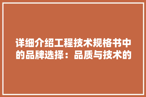 详细介绍工程技术规格书中的品牌选择：品质与技术的完美融合 室内设计