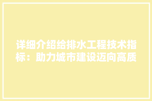 详细介绍给排水工程技术指标：助力城市建设迈向高质量发展 室内设计