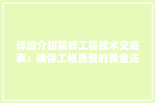 详细介绍装修工程技术交底表：确保工程质量的黄金法则 室内设计