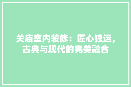 关庙室内装修：匠心独运，古典与现代的完美融合