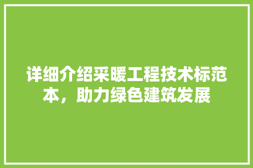 详细介绍采暖工程技术标范本，助力绿色建筑发展