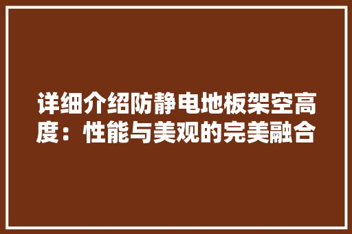 详细介绍防静电地板架空高度：性能与美观的完美融合