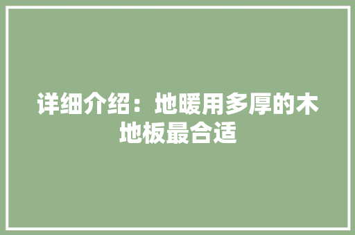 详细介绍：地暖用多厚的木地板最合适 室内设计