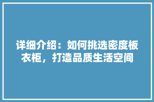 详细介绍：如何挑选密度板衣柜，打造品质生活空间