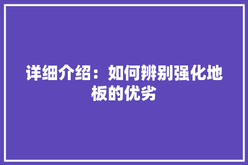 详细介绍：如何辨别强化地板的优劣 室内设计