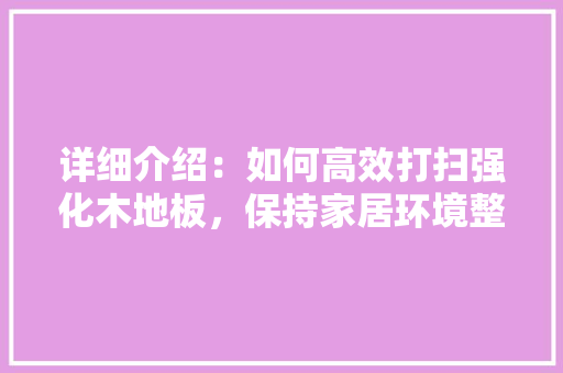 详细介绍：如何高效打扫强化木地板，保持家居环境整洁优雅 室内设计