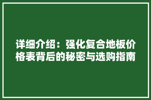详细介绍：强化复合地板价格表背后的秘密与选购指南 室内设计