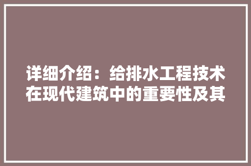 详细介绍：给排水工程技术在现代建筑中的重要性及其发展前景 室内设计
