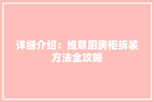 详细介绍：维意厨房柜拆装方法全攻略 室内设计