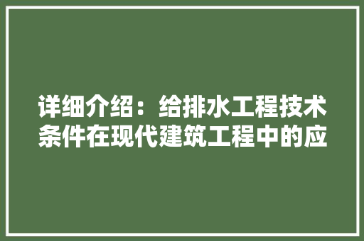 详细介绍：给排水工程技术条件在现代建筑工程中的应用与方法