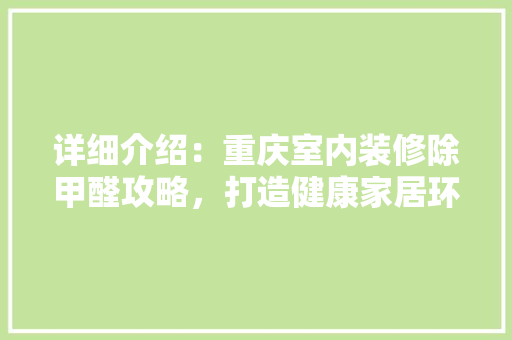 详细介绍：重庆室内装修除甲醛攻略，打造健康家居环境 室内设计