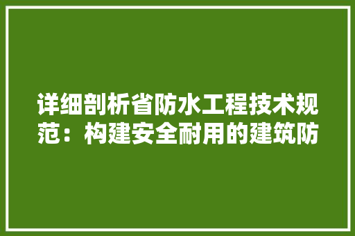 详细剖析省防水工程技术规范：构建安全耐用的建筑防水体系 室内设计