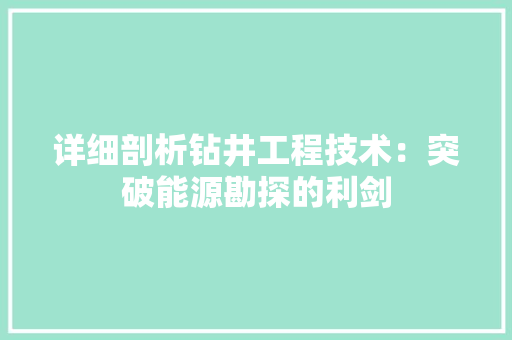 详细剖析钻井工程技术：突破能源勘探的利剑 室内设计
