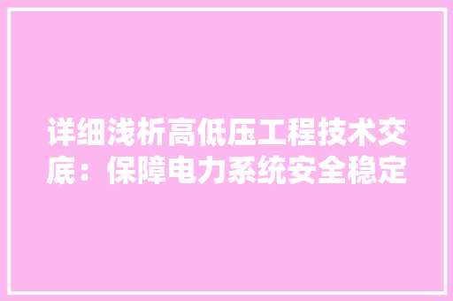 详细浅析高低压工程技术交底：保障电力系统安全稳定运行的关键