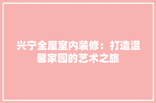 兴宁全屋室内装修：打造温馨家园的艺术之旅