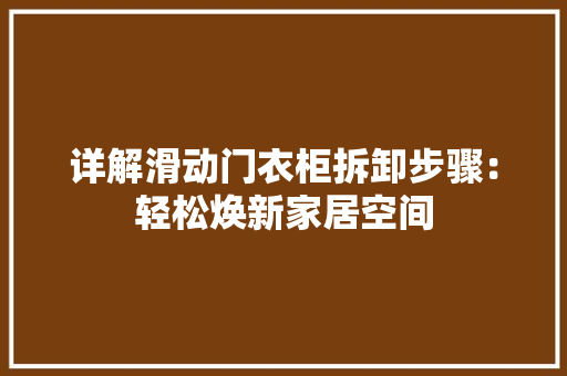 详解滑动门衣柜拆卸步骤：轻松焕新家居空间 室内设计