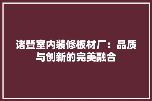 诸暨室内装修板材厂：品质与创新的完美融合 室内设计