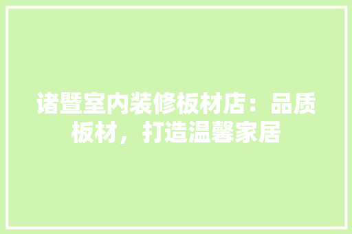 诸暨室内装修板材店：品质板材，打造温馨家居 室内设计