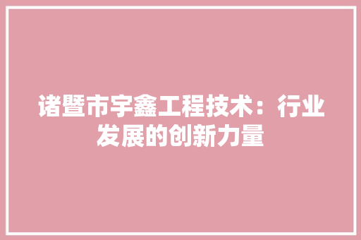 诸暨市宇鑫工程技术：行业发展的创新力量 室内设计