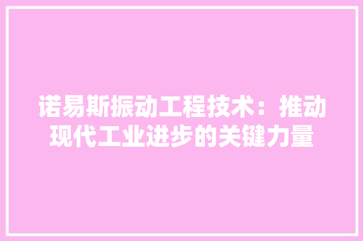诺易斯振动工程技术：推动现代工业进步的关键力量 室内设计
