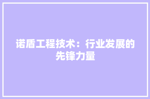 诺盾工程技术：行业发展的先锋力量 室内设计