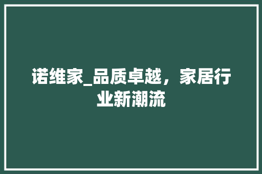 诺维家_品质卓越，家居行业新潮流 室内设计
