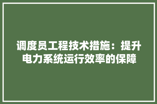 调度员工程技术措施：提升电力系统运行效率的保障 室内设计