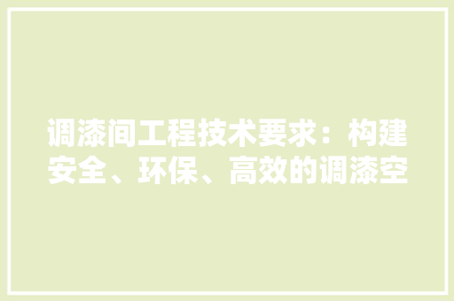 调漆间工程技术要求：构建安全、环保、高效的调漆空间 室内设计