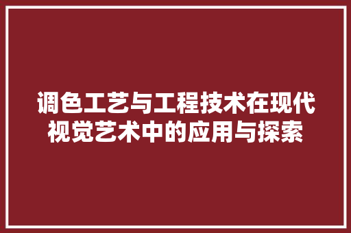 调色工艺与工程技术在现代视觉艺术中的应用与探索 室内设计