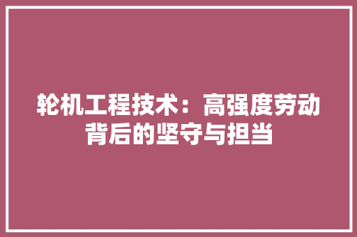 轮机工程技术：高强度劳动背后的坚守与担当 室内设计