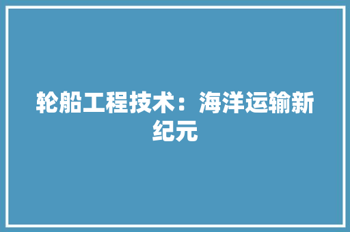 轮船工程技术：海洋运输新纪元 室内设计
