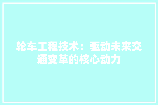 轮车工程技术：驱动未来交通变革的核心动力