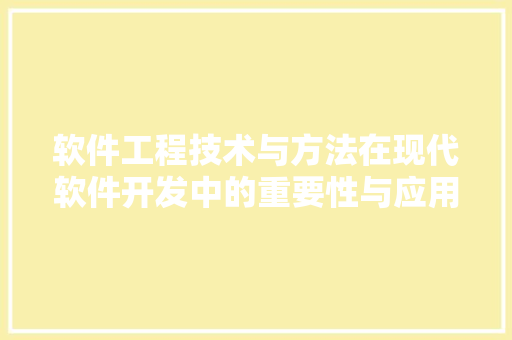 软件工程技术与方法在现代软件开发中的重要性与应用