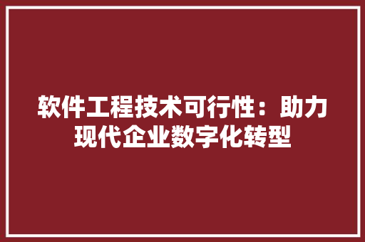 软件工程技术可行性：助力现代企业数字化转型