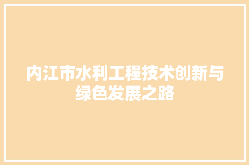 内江市水利工程技术创新与绿色发展之路 家居装修