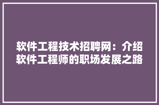 软件工程技术招聘网：介绍软件工程师的职场发展之路