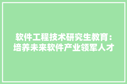 软件工程技术研究生教育：培养未来软件产业领军人才的关键途径