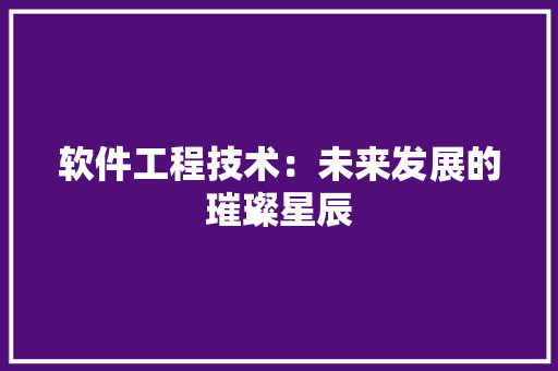 软件工程技术：未来发展的璀璨星辰