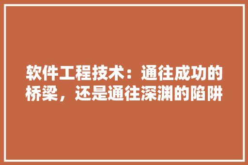 软件工程技术：通往成功的桥梁，还是通往深渊的陷阱 室内设计