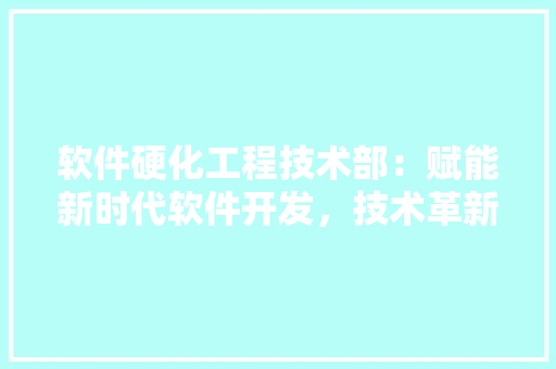 软件硬化工程技术部：赋能新时代软件开发，技术革新 室内设计