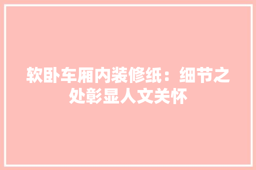 软卧车厢内装修纸：细节之处彰显人文关怀 室内设计